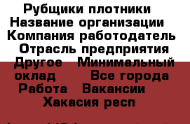 Рубщики-плотники › Название организации ­ Компания-работодатель › Отрасль предприятия ­ Другое › Минимальный оклад ­ 1 - Все города Работа » Вакансии   . Хакасия респ.